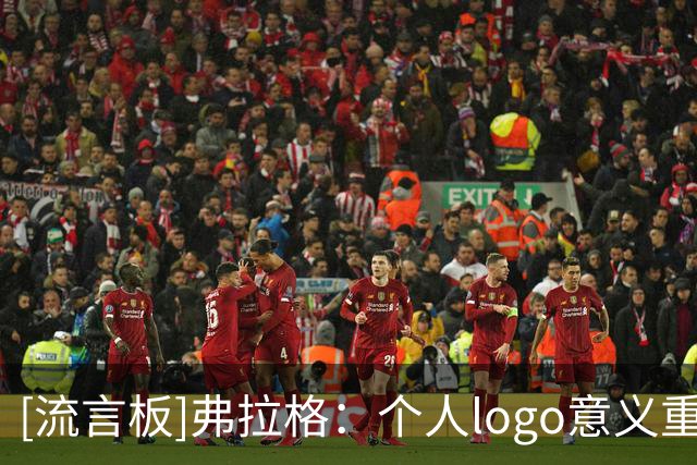 [流言板]弗拉格：个人logo意义重且珍贵，感谢中国粉丝现身揭晓仪式